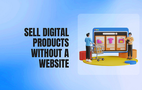 How to Sell Digital Products Without a Website: A Step-by-Step Guide